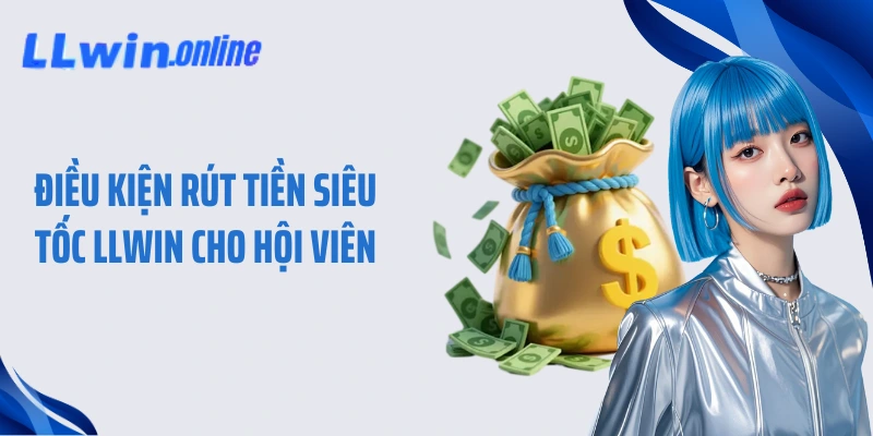 Điều kiện rút tiền siêu tốc LLWIN cho hội viên